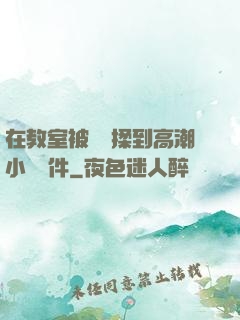 在教室被學長揉到高潮小說軟件