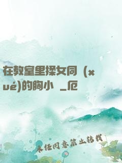 在教室里揉女同學(xué)的胸小說