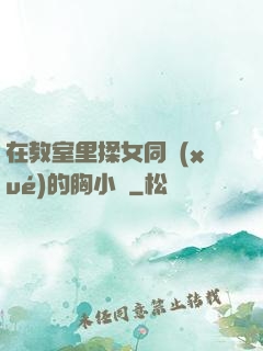 在教室里揉女同學(xué)的胸小說