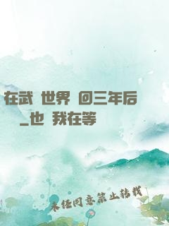 在武俠世界輪回三年后歸來