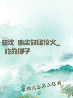 在沈爺心尖放肆撩火