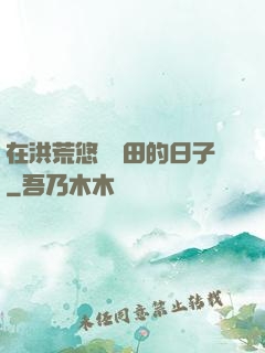 在洪荒悠閑種田的日子