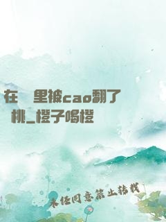 在軍營里被cao翻了許桃