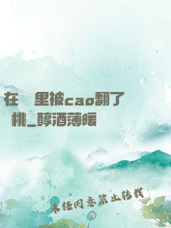 在軍營里被cao翻了許桃
