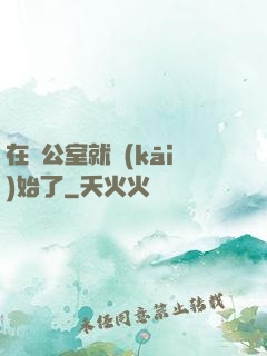 在辦公室就開(kāi)始了