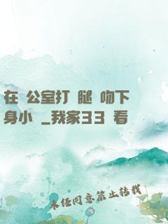 在辦公室打開腿親吻下身小說