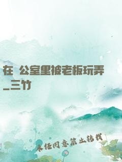 在辦公室里被老板玩弄