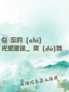 在遺忘的時(shí)光里重逢