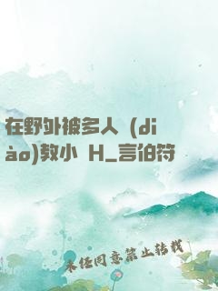 在野外被多人調(diào)教小說H
