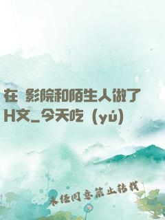 在電影院和陌生人做了H文