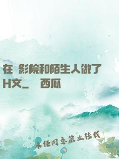 在電影院和陌生人做了H文