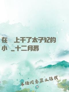 在馬車上干了太子妃的小說