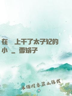 在馬車上干了太子妃的小說