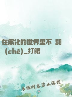 在黑化的世界里不斷翻車(chē)