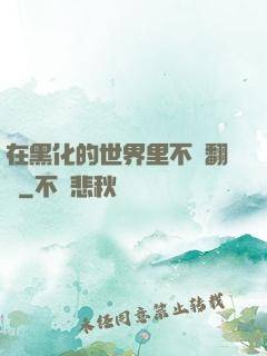 在黑化的世界里不斷翻車
