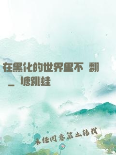 在黑化的世界里不斷翻車