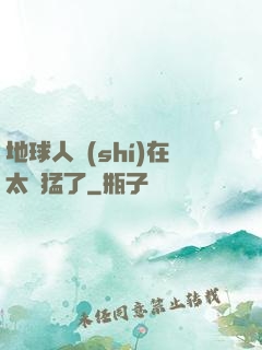 地球人實(shí)在太兇猛了