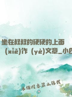 坐在叔叔的硬硬的上面寫(xiě)作業(yè)文章