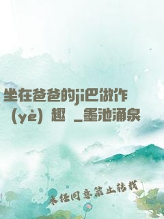 坐在爸爸的ji巴做作業(yè)筆趣閣