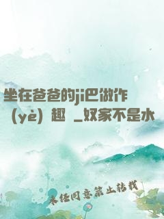 坐在爸爸的ji巴做作業(yè)筆趣閣