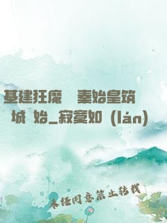 基建狂魔從給秦始皇筑長城開始