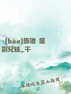 報(bào)告他倆是假兄妹