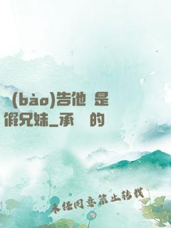 報(bào)告他倆是假兄妹
