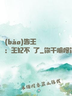 報(bào)告王爺將軍：王妃不見了