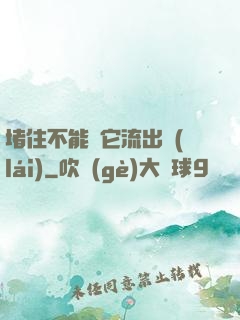 堵住不能讓它流出來(lái)