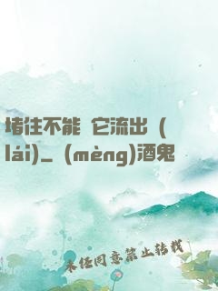 堵住不能讓它流出來(lái)