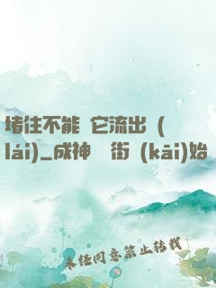 堵住不能讓它流出來(lái)