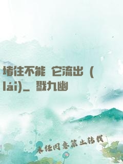 堵住不能讓它流出來(lái)
