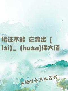 堵住不能讓它流出來(lái)