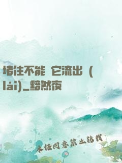 堵住不能讓它流出來(lái)
