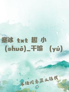 塞冰塊txt筆趣閣小說(shuō)