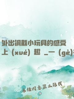 外出佩戴小玩具的感受上學(xué)筆趣閣