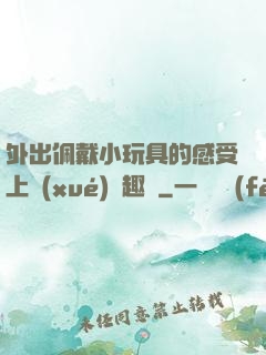 外出佩戴小玩具的感受上學(xué)筆趣閣