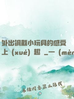外出佩戴小玩具的感受上學(xué)筆趣閣