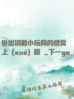 外出佩戴小玩具的感受上學(xué)筆趣閣