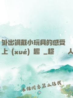 外出佩戴小玩具的感受上學(xué)筆趣閣