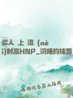 多人強上輪流內(nèi)射高HNP