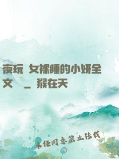 夜玩親女裸睡的小妍全文閱讀