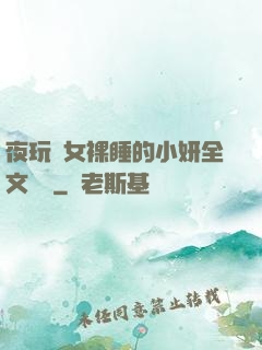夜玩親女裸睡的小妍全文閱讀