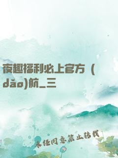 夜趣福利必上官方導(dǎo)航