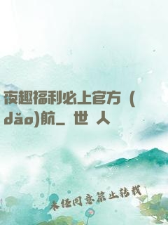 夜趣福利必上官方導(dǎo)航