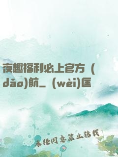 夜趣福利必上官方導(dǎo)航