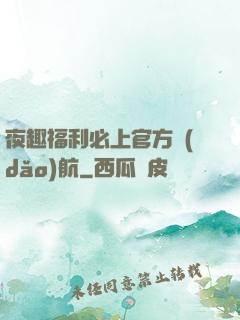 夜趣福利必上官方導(dǎo)航