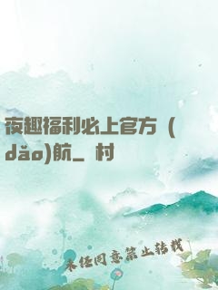 夜趣福利必上官方導(dǎo)航