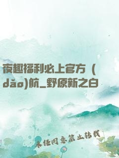 夜趣福利必上官方導(dǎo)航