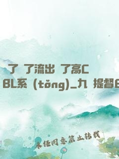 夠了夠了流出來了高CBL系統(tǒng)